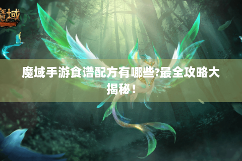 魔域手游食谱配方有哪些?最全攻略大揭秘！
