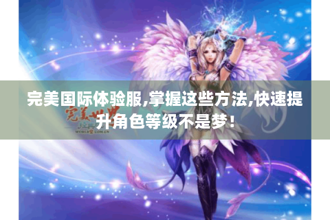 完美国际体验服,掌握这些方法,快速提升角色等级不是梦！