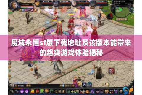 魔域永恒sf版下载地址及该版本能带来的超爽游戏体验揭秘