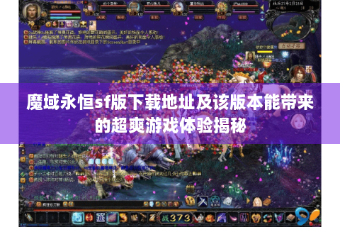 魔域永恒sf版下载地址及该版本能带来的超爽游戏体验揭秘