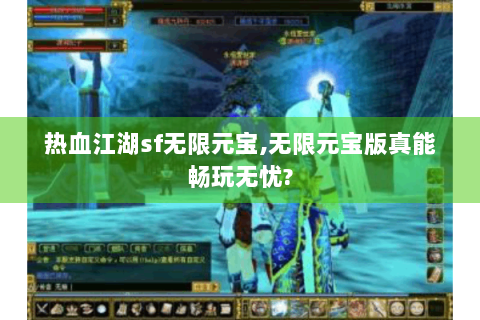 热血江湖sf无限元宝,无限元宝版真能畅玩无忧?