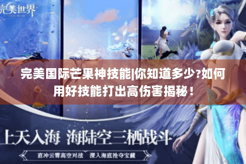 完美国际芒果神技能|你知道多少?如何用好技能打出高伤害揭秘！