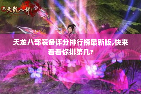 天龙八部装备评分排行榜最新版,快来看看你排第几?