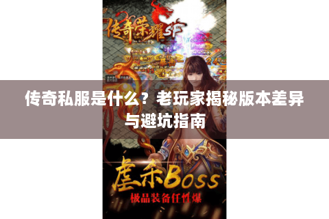 传奇私服是什么？老玩家揭秘版本差异与避坑指南