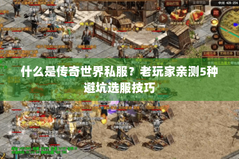 什么是传奇世界私服？老玩家亲测5种避坑选服技巧