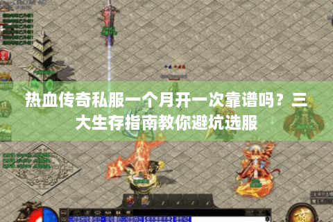 热血传奇私服一个月开一次靠谱吗？三大生存指南教你避坑选服