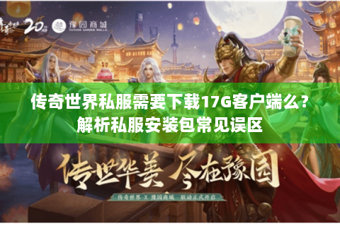 传奇世界私服需要下载17G客户端么？解析私服安装包常见误区
