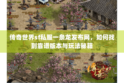 传奇世界sf私服一条龙发布网，如何找到靠谱版本与玩法秘籍