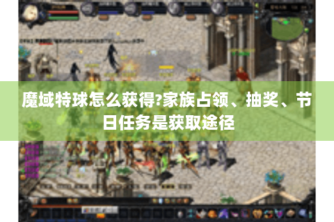 魔域特球怎么获得?家族占领、抽奖、节日任务是获取途径