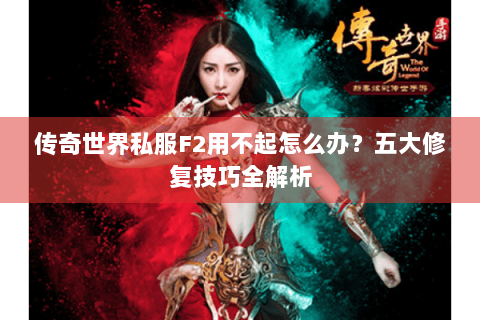 传奇世界私服F2用不起怎么办？五大修复技巧全解析