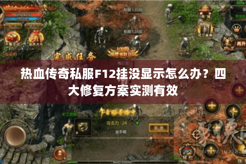 热血传奇私服F12挂没显示怎么办？四大修复方案实测有效