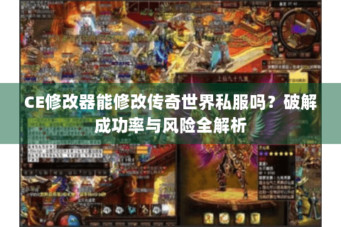CE修改器能修改传奇世界私服吗？破解成功率与风险全解析