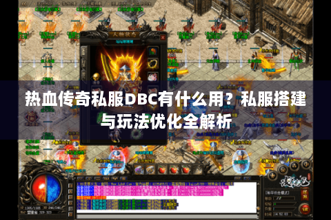 热血传奇私服DBC有什么用？私服搭建与玩法优化全解析