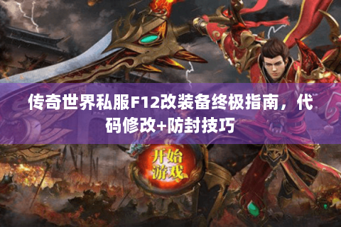 传奇世界私服F12改装备终极指南，代码修改+防封技巧