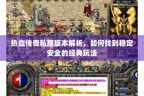 热血传奇私服版本解析，如何找到稳定安全的经典玩法