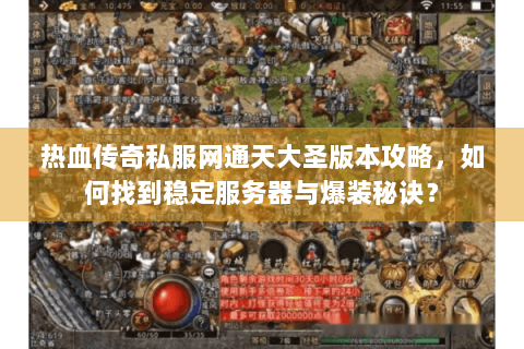 热血传奇私服网通天大圣版本攻略，如何找到稳定服务器与爆装秘诀？