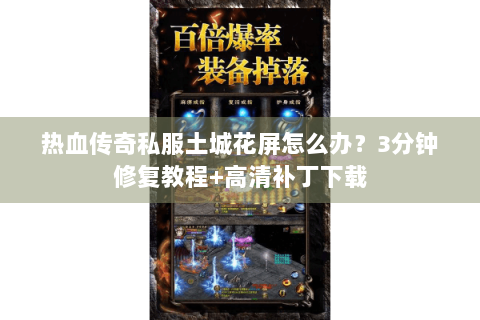热血传奇私服土城花屏怎么办？3分钟修复教程+高清补丁下载