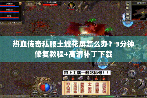 热血传奇私服土城花屏怎么办？3分钟修复教程+高清补丁下载