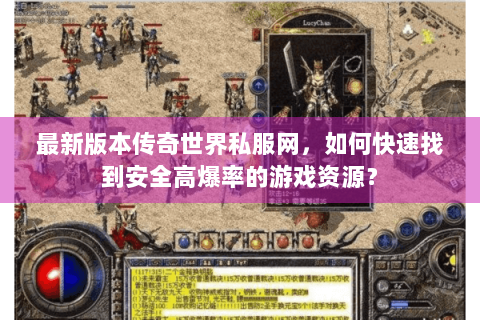 最新版本传奇世界私服网，如何快速找到安全高爆率的游戏资源？