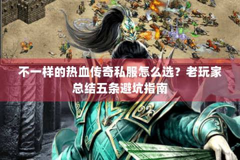 不一样的热血传奇私服怎么选？老玩家总结五条避坑指南