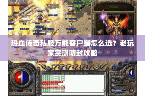 热血传奇私服万能客户端怎么选？老玩家实测防封攻略