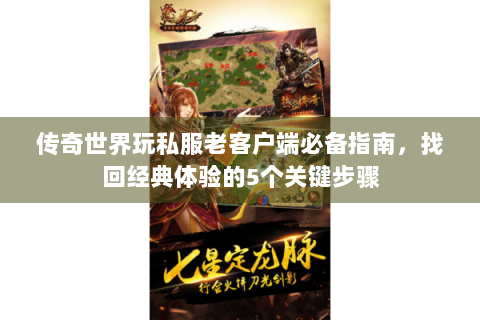 传奇世界玩私服老客户端必备指南，找回经典体验的5个关键步骤