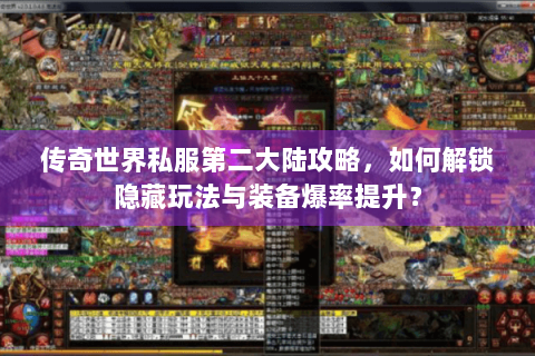 传奇世界私服第二大陆攻略，如何解锁隐藏玩法与装备爆率提升？