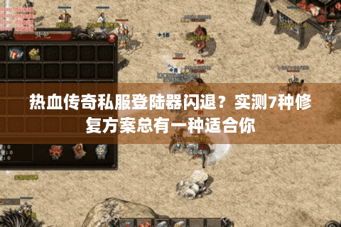 热血传奇私服登陆器闪退？实测7种修复方案总有一种适合你