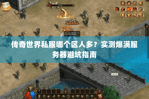 传奇世界私服哪个区人多？实测爆满服务器避坑指南