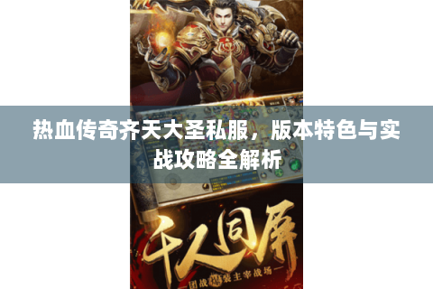 热血传奇齐天大圣私服，版本特色与实战攻略全解析