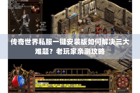传奇世界私服一键安装版如何解决三大难题？老玩家亲测攻略