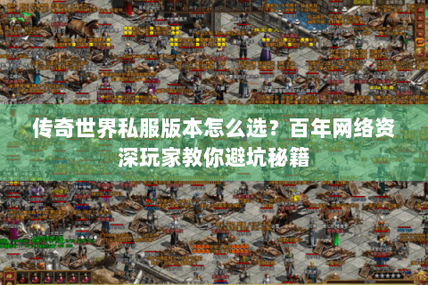 传奇世界私服版本怎么选？百年网络资深玩家教你避坑秘籍