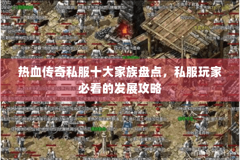 热血传奇私服十大家族盘点，私服玩家必看的发展攻略