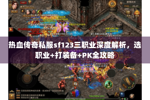 热血传奇私服sf123三职业深度解析，选职业+打装备+PK全攻略