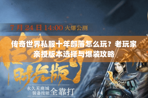 传奇世界私服十年部落怎么玩？老玩家亲授版本选择与爆装攻略