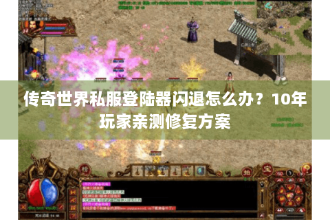 传奇世界私服登陆器闪退怎么办？10年玩家亲测修复方案