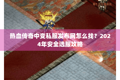热血传奇中变私服发布网怎么找？2024年安全选服攻略