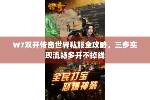 W7双开传奇世界私服全攻略，三步实现流畅多开不掉线