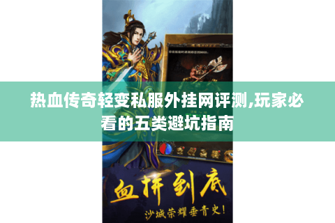 热血传奇轻变私服外挂网评测,玩家必看的五类避坑指南