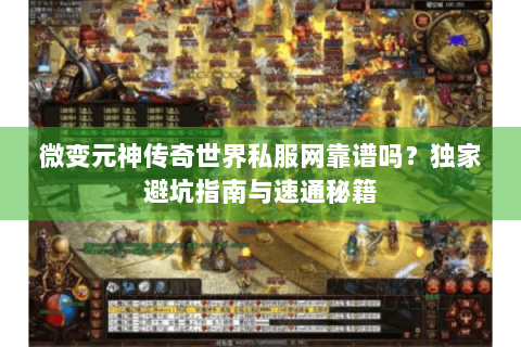 微变元神传奇世界私服网靠谱吗？独家避坑指南与速通秘籍