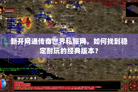 新开网通传奇世界私服网，如何找到稳定耐玩的经典版本？