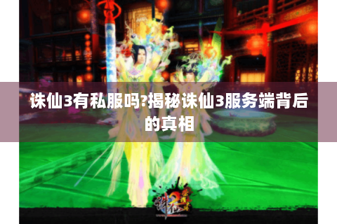 诛仙3有私服吗?揭秘诛仙3服务端背后的真相