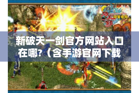 新破天一剑官方网站入口在哪?（含手游官网下载cci）