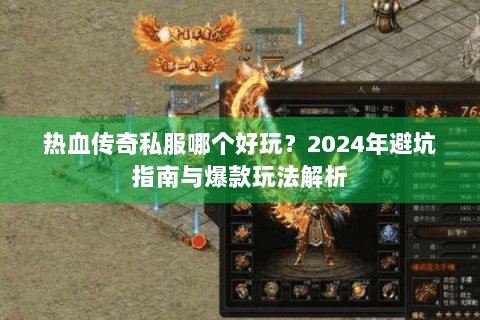 热血传奇私服哪个好玩？2024年避坑指南与爆款玩法解析