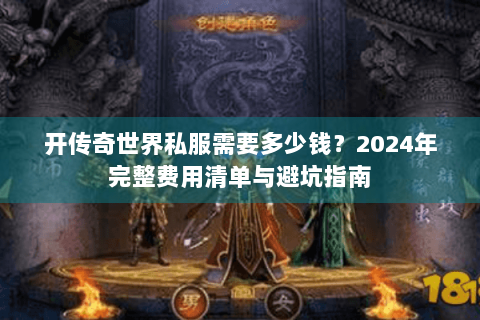 开传奇世界私服需要多少钱？2024年完整费用清单与避坑指南