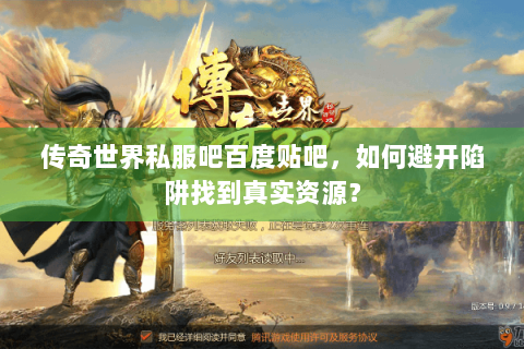 传奇世界私服吧百度贴吧，如何避开陷阱找到真实资源？