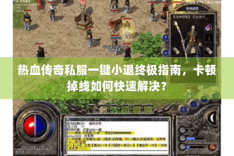 热血传奇私服一键小退终极指南，卡顿掉线如何快速解决？