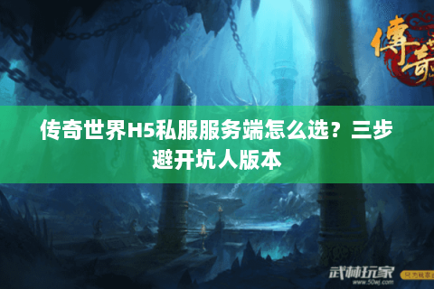 传奇世界H5私服服务端怎么选？三步避开坑人版本