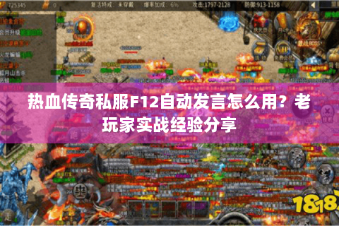 热血传奇私服F12自动发言怎么用？老玩家实战经验分享