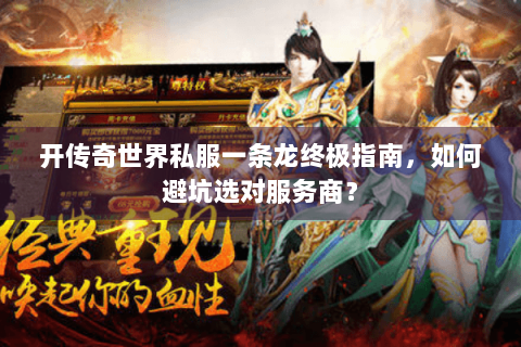 开传奇世界私服一条龙终极指南，如何避坑选对服务商？